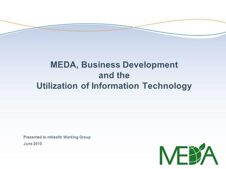 MEDA, Business Development and the Utilization of Information Technology Presented to mHealth Working Group June 2010.