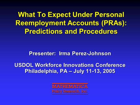 What To Expect Under Personal Reemployment Accounts (PRAs): Predictions and Procedures Presenter: Irma Perez-Johnson USDOL Workforce Innovations Conference.