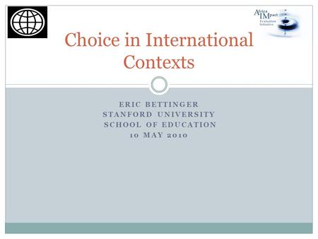 ERIC BETTINGER STANFORD UNIVERSITY SCHOOL OF EDUCATION 10 MAY 2010 Choice in International Contexts.