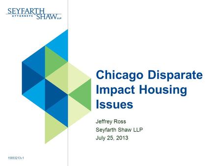 Chicago Disparate Impact Housing Issues Jeffrey Ross Seyfarth Shaw LLP July 25, 2013 15893213v1.