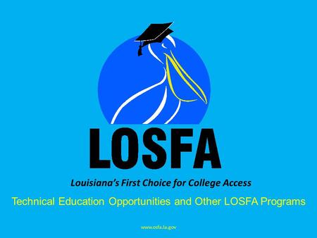 Louisiana’s First Choice for College Access Technical Education Opportunities and Other LOSFA Programs www.osfa.la.gov.