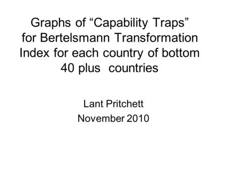 Graphs of “Capability Traps” for Bertelsmann Transformation Index for each country of bottom 40 plus countries Lant Pritchett November 2010.