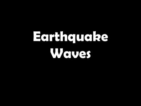 Earthquake Waves. 1.These waves are the fastest waves. 2.These waves travel through anything. 3.These waves are secondary waves. 4.This is the place inside.