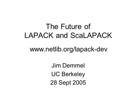 The Future of LAPACK and ScaLAPACK www.netlib.org/lapack-dev Jim Demmel UC Berkeley 28 Sept 2005.