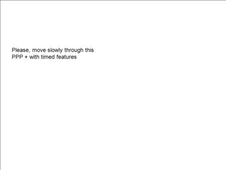 Please, move slowly through this PPP + with timed features.
