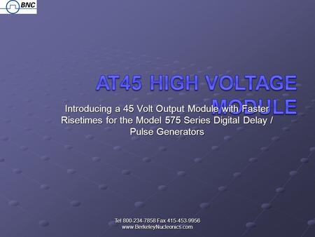 Tel 800-234-7858 Fax 415-453-9956 www.BerkeleyNucleonics.com Introducing a 45 Volt Output Module with Faster Risetimes for the Model 575 Series Digital.