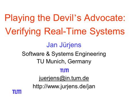 Playing the Devil ’ s Advocate: Verifying Real-Time Systems Jan Jürjens Software & Systems Engineering TU Munich, Germany