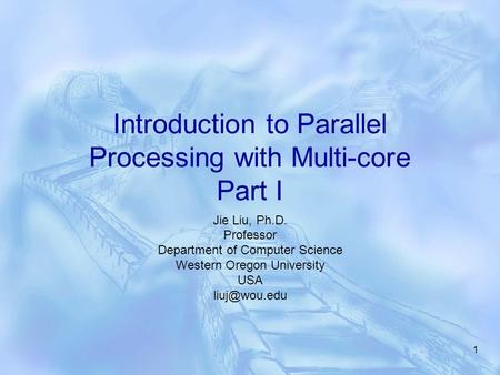 1 Introduction to Parallel Processing with Multi-core Part I Jie Liu, Ph.D. Professor Department of Computer Science Western Oregon University USA