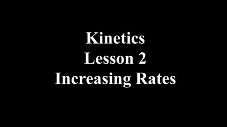 Kinetics Lesson 2 Increasing Rates. same- only look at reactants! AgNO 3(aq) + NaCl (aq) → H 2(g) + O 2(g) → A homogeneous reaction is one where all the.