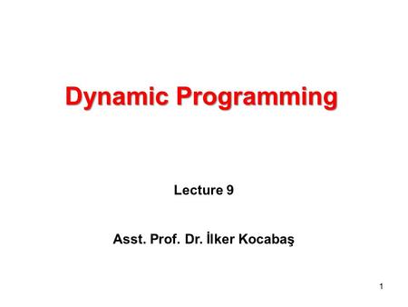 Dynamic Programming Lecture 9 Asst. Prof. Dr. İlker Kocabaş 1.