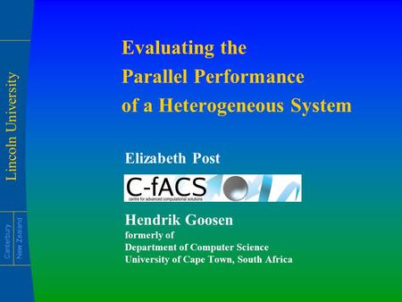 Lincoln University Canterbury New Zealand Evaluating the Parallel Performance of a Heterogeneous System Elizabeth Post Hendrik Goosen formerly of Department.