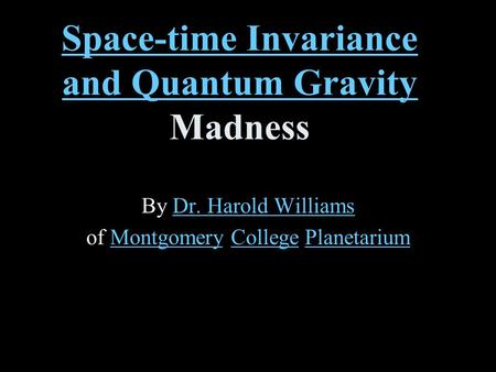 Space-time Invariance and Quantum Gravity Space-time Invariance and Quantum Gravity Madness By Dr. Harold WilliamsDr. Harold Williams of Montgomery College.