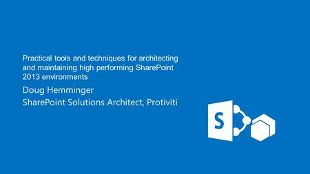 Practical tools and techniques for architecting and maintaining high performing SharePoint 2013 environments Doug Hemminger SharePoint Solutions Architect,