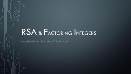 RSA & F ACTORING I NTEGERS BY: MIKE NEUMILLER & BRIAN YARBROUGH.