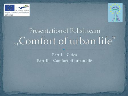 Part I – Cities Part II – Comfort of urban life. As we know the first cities were invented by ancient people from Mezopotamia. They built cities – countries.