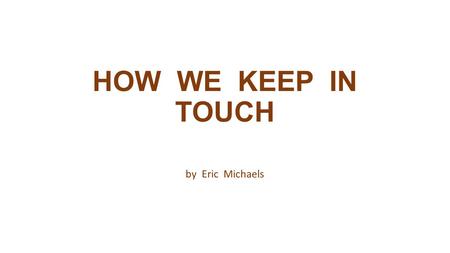 HOW WE KEEP IN TOUCH by Eric Michaels.