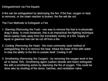 Extinguishment via Fire-Square A fire can be extinguished by destroying the fire. If the fuel, oxygen or heat is removed, or the chain reaction is broken,