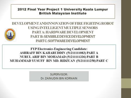 2012 Final Year Project 1 University Kuala Lumpur British Malaysian Institute DEVELOPMENT AND INNOVATION OF FIRE FIGHTING ROBOT USING INTELLIGENT MULTIPLE.