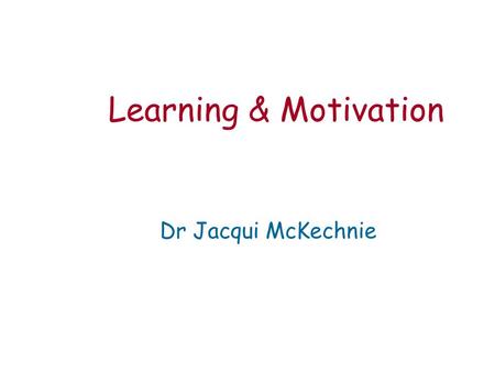 Learning & Motivation Dr Jacqui McKechnie. Learning is a relatively permanent change of behaviour or knowledge that occurs as a result of experience.