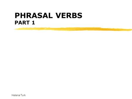 Helena Turk PHRASAL VERBS PART 1. Helena Turk VERB look make put take get run bring break turn carry... up on down out of over off out for... +PREPOSITION.