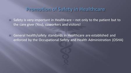  Safety is very important in Healthcare – not only to the patient but to the care giver (You), coworkers and visitors!  General health/safety standards.