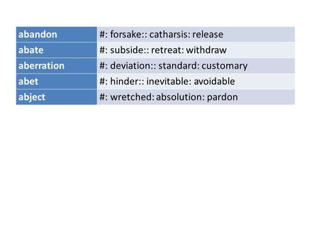 Abandon#: forsake:: catharsis: release abate#: subside:: retreat: withdraw aberration#: deviation:: standard: customary abet#: hinder:: inevitable: avoidable.