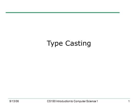 1 9/13/06CS150 Introduction to Computer Science 1 Type Casting.