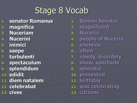 Stage 8 Vocab 1. senator Romanus 2. magnifica 3. Nuceriam 4. Nucerini 5. inimici 6. saepe 7. turbulenti 8. spectaculum 9. splendidum 10. edidit 11. diem.