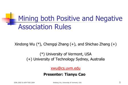 Mining both Positive and Negative Association Rules Xindong Wu (*), Chengqi Zhang (+), and Shichao Zhang (+) (*) University of Vermont, USA (+) University.