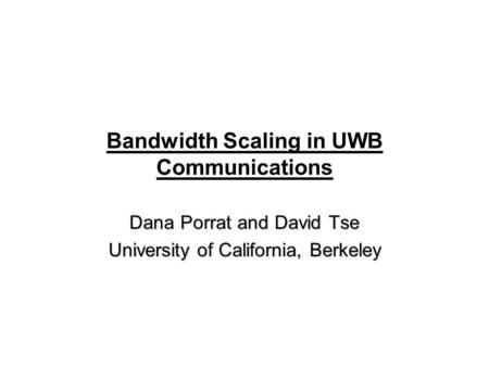 Bandwidth Scaling in UWB Communications Dana Porrat and David Tse University of California, Berkeley.