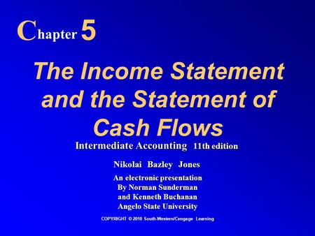 The Income Statement and the Statement of Cash Flows C hapter 5 COPYRIGHT © 2010 South-Western/Cengage Learning Intermediate Accounting 11th edition Nikolai.