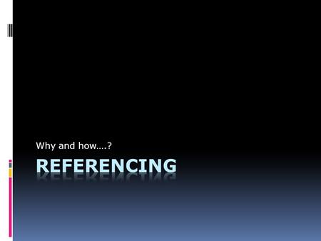 Why and how….?. Referencing  This is very important for Task 1 and then for all other written assignments on this course  It will take time to get it.