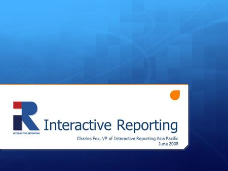 Interactive Reporting Charles Fox, VP of Interactive Reporting Asia Pacific June 2008.