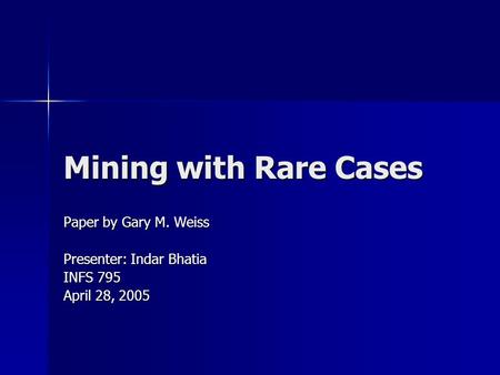 Mining with Rare Cases Paper by Gary M. Weiss Presenter: Indar Bhatia INFS 795 April 28, 2005.