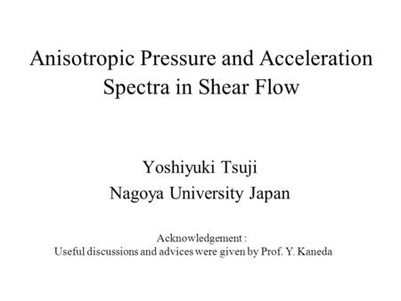 Anisotropic Pressure and Acceleration Spectra in Shear Flow Yoshiyuki Tsuji Nagoya University Japan Acknowledgement : Useful discussions and advices were.