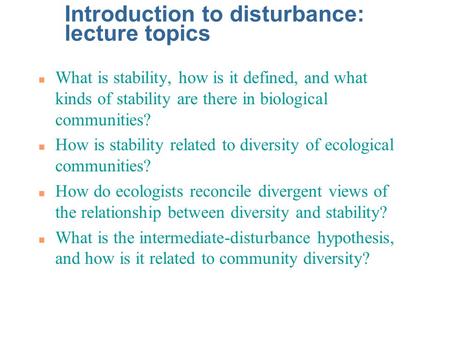 Introduction to disturbance: lecture topics n What is stability, how is it defined, and what kinds of stability are there in biological communities? n.