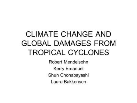 CLIMATE CHANGE AND GLOBAL DAMAGES FROM TROPICAL CYCLONES Robert Mendelsohn Kerry Emanuel Shun Chonabayashi Laura Bakkensen.