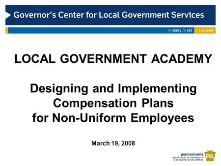 LOCAL GOVERNMENT ACADEMY Designing and Implementing Compensation Plans for Non-Uniform Employees March 19, 2008.