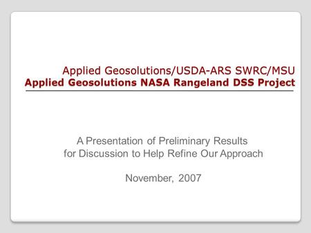 Applied Geosolutions/USDA-ARS SWRC/MSU Applied Geosolutions NASA Rangeland DSS Project A Presentation of Preliminary Results for Discussion to Help Refine.