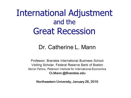 International Adjustment and the Great Recession Dr. Catherine L. Mann Professor, Brandeis International Business School Visiting Scholar, Federal Reserve.