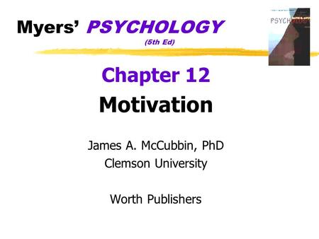 Myers’ PSYCHOLOGY (5th Ed) Chapter 12 Motivation James A. McCubbin, PhD Clemson University Worth Publishers.