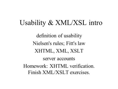 Usability & XML/XSL intro definition of usability Nielsen's rules; Fitt's law XHTML, XML, XSLT server accounts Homework: XHTML verification. Finish XML/XSLT.