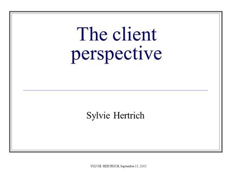 SYLVIE HERTRICH, September 15, 2005 The client perspective Sylvie Hertrich.