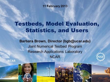 Testbeds, Model Evaluation, Statistics, and Users Barbara Brown, Director Joint Numerical Testbed Program Research Applications Laboratory.