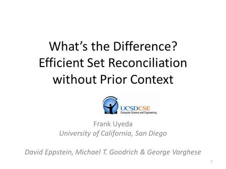 What’s the Difference? Efficient Set Reconciliation without Prior Context Frank Uyeda University of California, San Diego David Eppstein, Michael T. Goodrich.