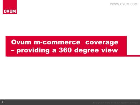 © Copyright Ovum. All rights reserved. Ovum is a subsidiary of Informa plc. 1 Ovum m-commerce coverage – providing a 360 degree view.