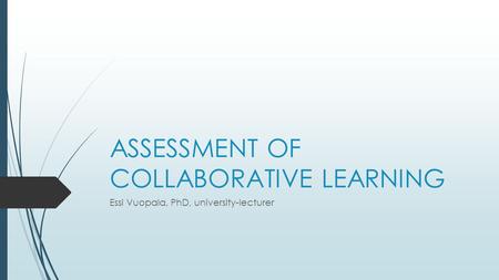 ASSESSMENT OF COLLABORATIVE LEARNING Essi Vuopala, PhD, university-lecturer.