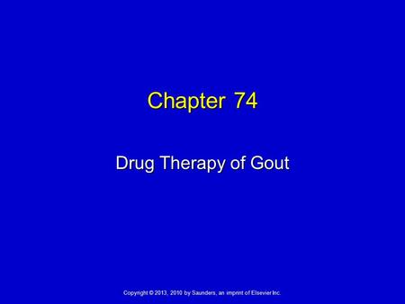 Copyright © 2013, 2010 by Saunders, an imprint of Elsevier Inc. Chapter 74 Drug Therapy of Gout.