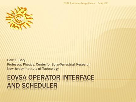 Dale E. Gary Professor, Physics, Center for Solar-Terrestrial Research New Jersey Institute of Technology 1 3/16/2012OVSA Preliminary Design Review.