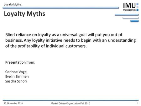 Market Driven Organization Fall 2010 Loyalty Myths 15. November 20101 Loyalty Myths Blind reliance on loyalty as a universal goal will put you out of business.